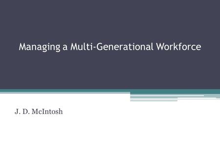 Managing a Multi-Generational Workforce J. D. McIntosh.