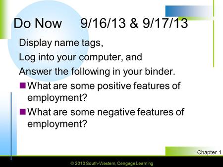 © 2010 South-Western, Cengage Learning SLIDE 1 Chapter 1 Do Now9/16/13 & 9/17/13 Display name tags, Log into your computer, and Answer the following in.