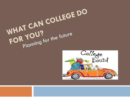 WHAT CAN COLLEGE DO FOR YOU? Planning for the future.