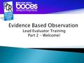 1 Evidence Based Observation Lead Evaluator Training Part 2 – Welcome!