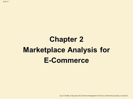 Slide 2.1 David Chaffey, E-Business & E-Commerce Management, 5 th Edition, © Marketing Insights Limited 2012 Chapter 2 Marketplace Analysis for E-Commerce.