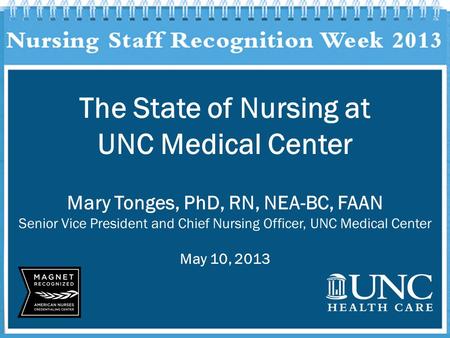 The State of Nursing at UNC Medical Center Mary Tonges, PhD, RN, NEA-BC, FAAN Senior Vice President and Chief Nursing Officer, UNC Medical Center May 10,