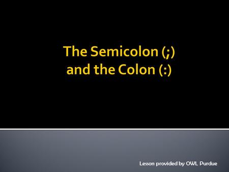 Lesson provided by OWL Purdue.  The first appropriate use of the semicolon is to connect two related sentences.  The pattern looks like this: Complete.