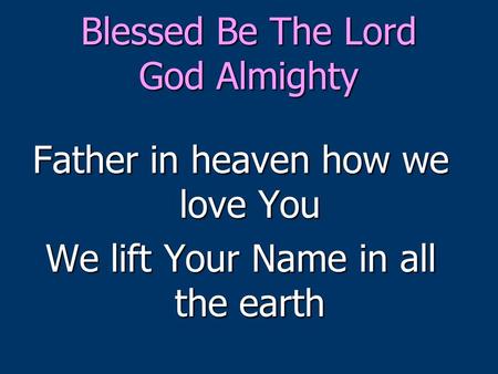 Blessed Be The Lord God Almighty Father in heaven how we love You We lift Your Name in all the earth.