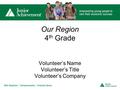 Our Region 4 th Grade Volunteer’s Name Volunteer’s Title Volunteer’s Company.