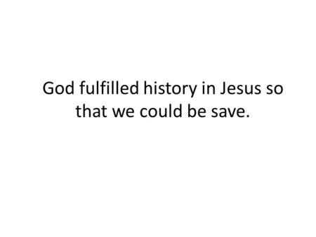 God fulfilled history in Jesus so that we could be save.