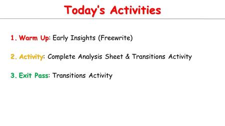 Today’s Activities 1.Warm Up 1.Warm Up: Early Insights (Freewrite) 2.Activity 2.Activity: Complete Analysis Sheet & Transitions Activity 3.Exit Pass 3.Exit.