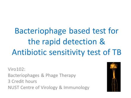 Bacteriophage based test for the rapid detection & Antibiotic sensitivity test of TB Viro102: Bacteriophages & Phage Therapy 3 Credit hours NUST Centre.