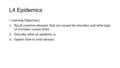 L4 Epidemics Learning Objectives: 1.Recall common diseases that are caused by microbes and what type of microbes causes them. 2.Describe what an epidemic.