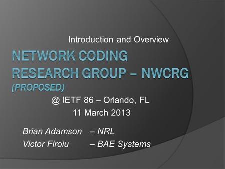 Introduction and IETF 86 – Orlando, FL 11 March 2013 Brian Adamson – NRL Victor Firoiu – BAE Systems.