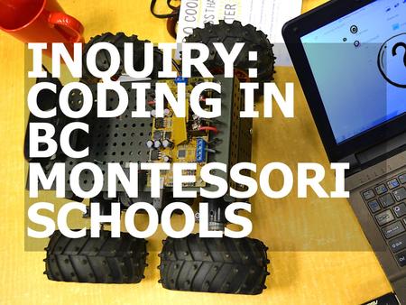 INQUIRY: CODING IN BC MONTESSORI SCHOOLS. BACKGROUND CODING IN SCHOOLS MONTESSORI PRINCIPLES IMPLEMENTATION AGENDA.