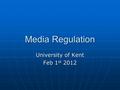 Media Regulation University of Kent Feb 1 st 2012.