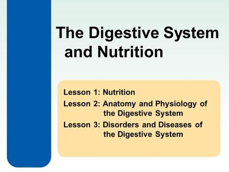 Lesson 1: Nutrition Lesson 2: Anatomy and Physiology of the Digestive System Lesson 3: Disorders and Diseases of the Digestive System The Digestive System.