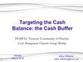 1 Targeting the Cash Balance: the Cash Buffer PEMPAL Treasury Community of Practice Cash Management Thematic Group Meeting Mike Williams