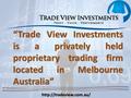 “Trade View Investments is a privately held proprietary trading firm located in Melbourne Australia”