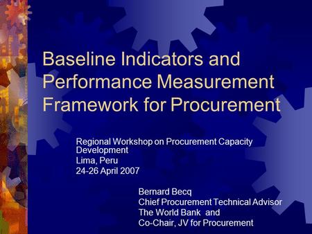 Baseline Indicators and Performance Measurement Framework for Procurement Regional Workshop on Procurement Capacity Development Lima, Peru 24-26 April.