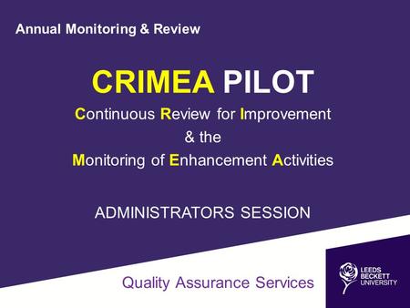 Annual Monitoring & Review CRIMEA PILOT Continuous Review for Improvement & the Monitoring of Enhancement Activities ADMINISTRATORS SESSION Quality Assurance.