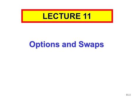 11.1 Options and Swaps LECTURE 11. 11.2 11.3 Aims and Learning Objectives By the end of this session students should be able to: Understand how the market.