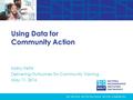 Using Data for Community Action Kathy Pettit Delivering Outcomes for Community Training May 11, 2016.