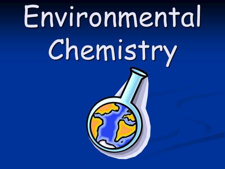 Environmental Chemistry. Section 2: The Quantity of Chemicals in the Environment can be Monitored.