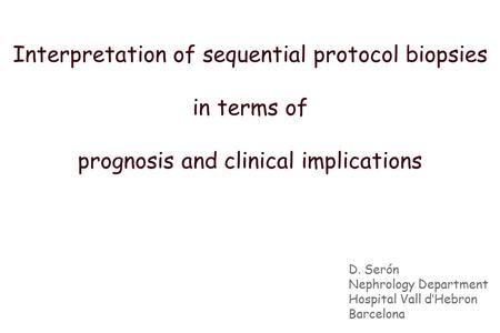 D. Serón Nephrology Department Hospital Vall d’Hebron Barcelona Interpretation of sequential protocol biopsies in terms of prognosis and clinical implications.