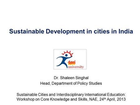 Sustainable Development in cities in India Dr. Shaleen Singhal Head, Department of Policy Studies Sustainable Cities and Interdisciplinary International.