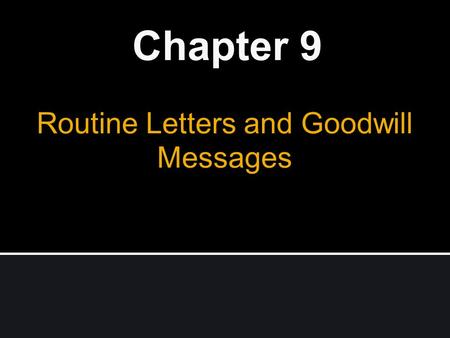 Routine Letters and Goodwill Messages Chapter 9. Business Letters Why are they important ? Permanent record Formality Organized, well-considered presentation.