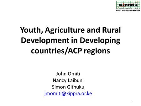 Youth, Agriculture and Rural Development in Developing countries/ACP regions John Omiti Nancy Laibuni Simon Githuku 1.