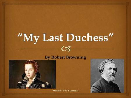 By Robert Browning Module 1 Unit 1 Lesson 2.   Analyze the impact of the author’s choices regarding how to develop and relate elements of a story or.