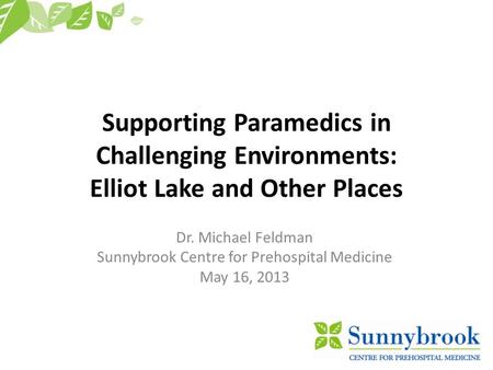 Supporting Paramedics in Challenging Environments: Elliot Lake and Other Places Dr. Michael Feldman Sunnybrook Centre for Prehospital Medicine May 16,