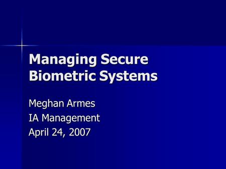 Managing Secure Biometric Systems Meghan Armes IA Management April 24, 2007.