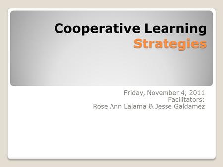 Strategies Cooperative Learning Strategies Friday, November 4, 2011 Facilitators: Rose Ann Lalama & Jesse Galdamez.