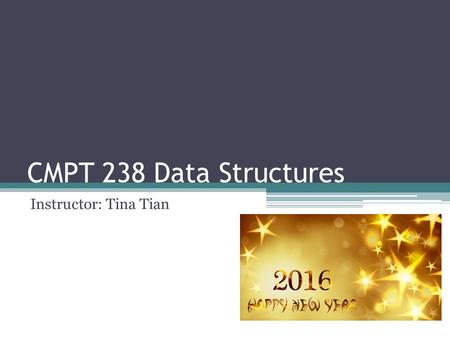 CMPT 238 Data Structures Instructor: Tina Tian. General Information   Office: RLC 203A Office Hour: Tue and Fri 12:30 - 2:00PM.