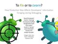 To Fix or to Learn? How Production Bias Affects Developers’ Information Foraging during Debugging 1 David Piorkowski 1 Scott D. Fleming 2 Christopher Scaffidi.