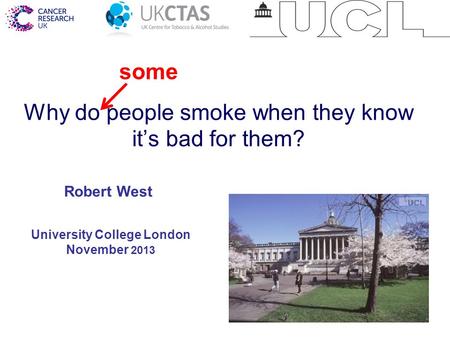 1 Why do people smoke when they know it’s bad for them? University College London November 2013 Robert West some.