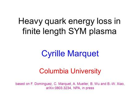 Heavy quark energy loss in finite length SYM plasma Cyrille Marquet Columbia University based on F. Dominguez, C. Marquet, A. Mueller, B. Wu and B.-W.