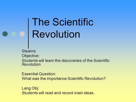 Stearns Objective: Students will learn the discoveries of the Scientific Revolution Essential Question: What was the importance Scientific Revolution?