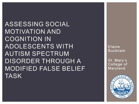 Elaine Bucknam St. Mary’s College of Maryland ASSESSING SOCIAL MOTIVATION AND COGNITION IN ADOLESCENTS WITH AUTISM SPECTRUM DISORDER THROUGH A MODIFIED.