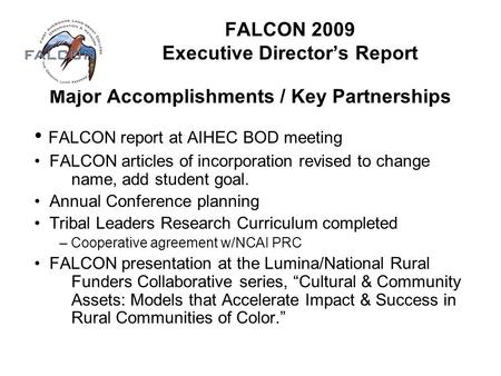 FALCON 2009 Executive Director’s Report Major Accomplishments / Key Partnerships FALCON report at AIHEC BOD meeting FALCON articles of incorporation revised.