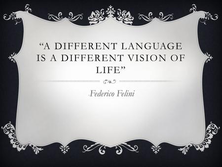 “A DIFFERENT LANGUAGE IS A DIFFERENT VISION OF LIFE” - Federico Felini.