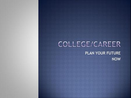 PLAN YOUR FUTURE NOW. Name ONE reason it is important to attend college? POSSIBLE ANSWERS:  Get a better job  Live a better life  Have more opportunities.