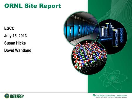 ORNL Site Report ESCC July 15, 2013 Susan Hicks David Wantland.