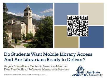 Do Students Want Mobile Library Access And Are Librarians Ready to Deliver? Electronic Resources & Libraries, February 28, 2011 Angela Dresselhaus, Electronic.