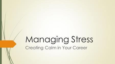 Managing Stress Creating Calm in Your Career. What is Stress?  According to psychologist and professor Richard Lazarus stress is, “a condition or feeling.