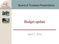 Board of Trustees Presentation April 5, 2010 Budget update.