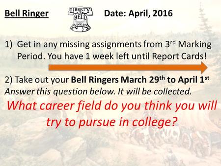 Bell RingerDate: April, 2016 1)Get in any missing assignments from 3 rd Marking Period. You have 1 week left until Report Cards! 2) Take out your Bell.