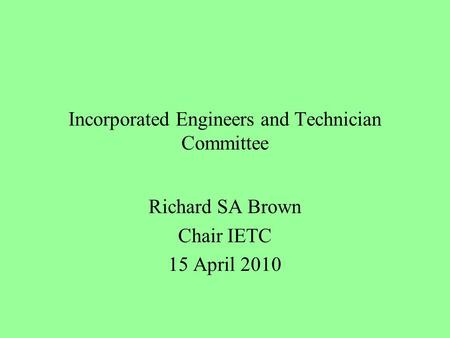 Incorporated Engineers and Technician Committee Richard SA Brown Chair IETC 15 April 2010.