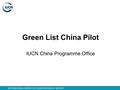 INTERNATIONAL UNION FOR CONSERVATION OF NATURE Green List China Pilot IUCN China Programme Office.