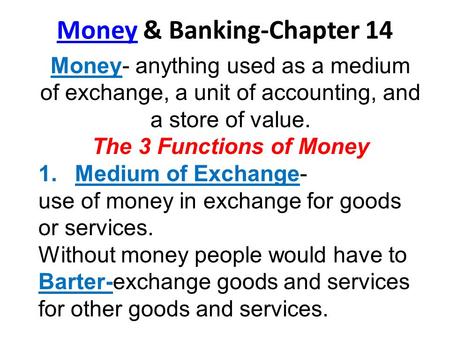 MoneyMoney & Banking-Chapter 14 Money- anything used as a medium of exchange, a unit of accounting, and a store of value. The 3 Functions of Money 1.Medium.