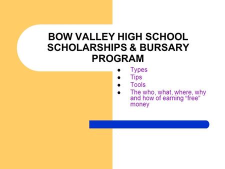 BOW VALLEY HIGH SCHOOL SCHOLARSHIPS & BURSARY PROGRAM Types Tips Tools The who, what, where, why and how of earning “free” money.